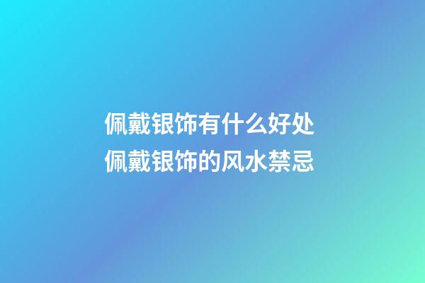 佩戴银饰有什么好处 佩戴银饰的风水禁忌